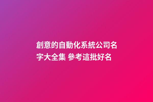 創意的自動化系統公司名字大全集 參考這批好名-第1張-公司起名-玄機派